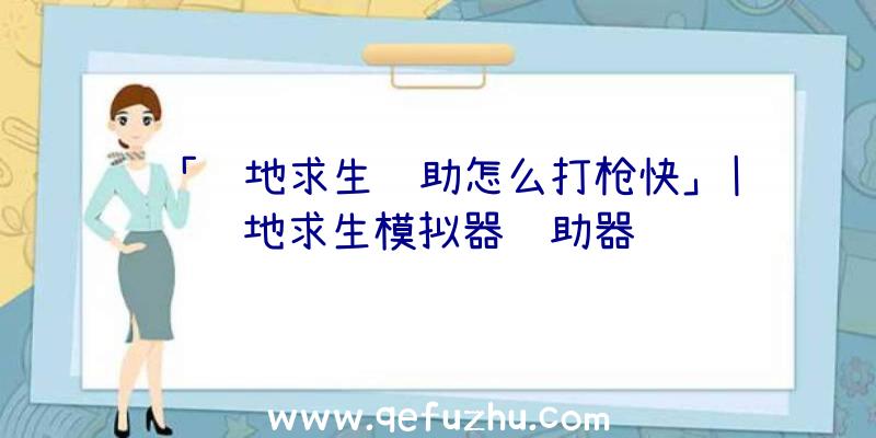 「绝地求生辅助怎么打枪快」|绝地求生模拟器辅助器